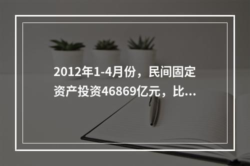 2012年1-4月份，民间固定资产投资46869亿元，比上年