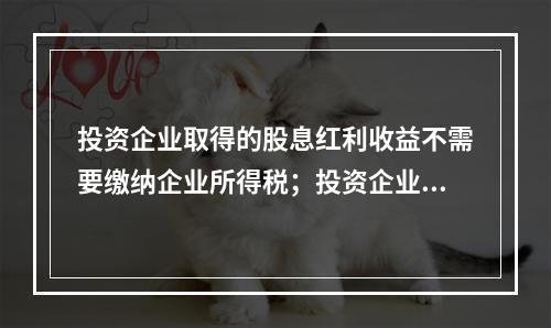 投资企业取得的股息红利收益不需要缴纳企业所得税；投资企业直接