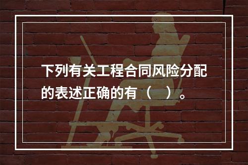 下列有关工程合同风险分配的表述正确的有（　）。