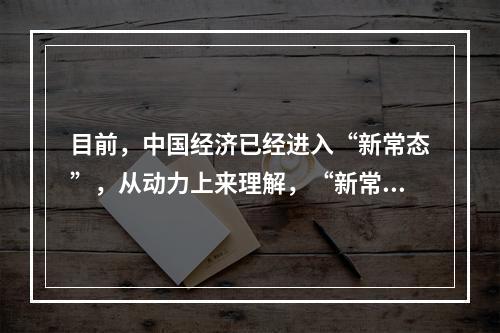 目前，中国经济已经进入“新常态”，从动力上来理解，“新常态”