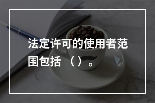 法定许可的使用者范围包括 （ ）。