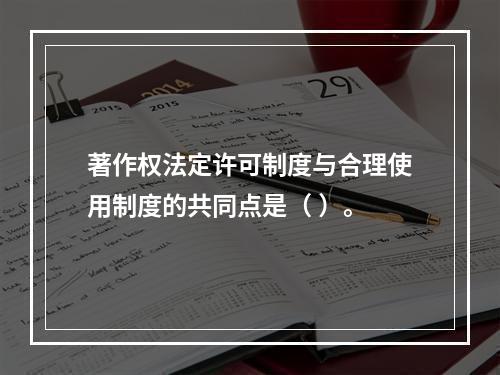 著作权法定许可制度与合理使用制度的共同点是（ ）。