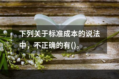 下列关于标准成本的说法中，不正确的有()。