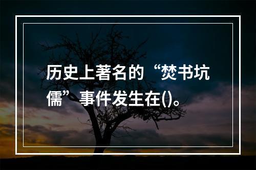 历史上著名的“焚书坑儒”事件发生在()。