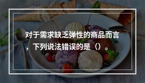 对于需求缺乏弹性的商品而言，下列说法错误的是（）。