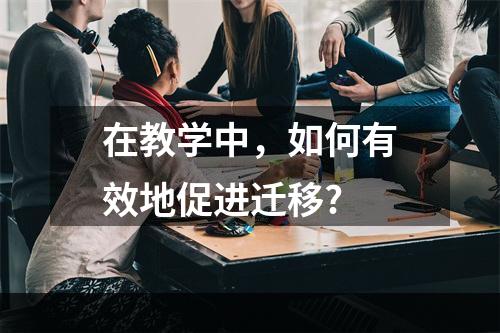 在教学中，如何有效地促进迁移?