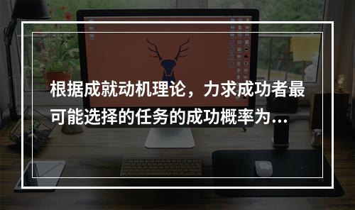 根据成就动机理论，力求成功者最可能选择的任务的成功概率为（）