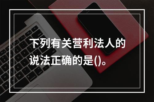 下列有关营利法人的说法正确的是()。