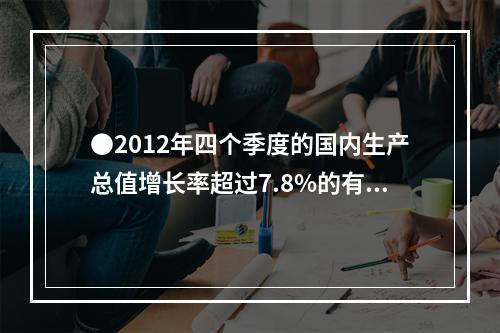 ●2012年四个季度的国内生产总值增长率超过7.8%的有几个