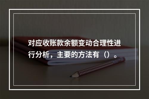 对应收账款余额变动合理性进行分析，主要的方法有（）。