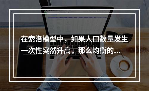 在索洛模型中，如果人口数量发生一次性突然升高，那么均衡的人均