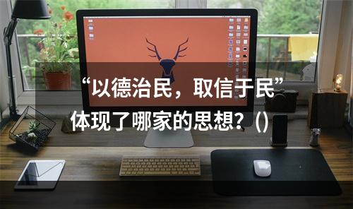 “以德治民，取信于民”体现了哪家的思想？()