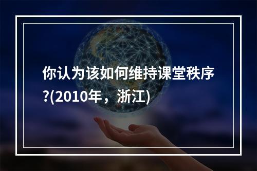 你认为该如何维持课堂秩序?(2010年，浙江)