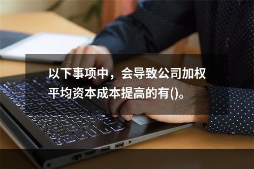 以下事项中，会导致公司加权平均资本成本提高的有()。