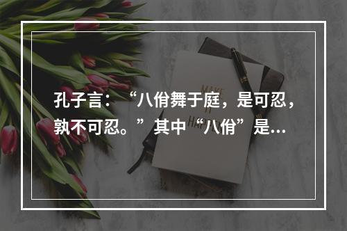 孔子言：“八佾舞于庭，是可忍，孰不可忍。”其中“八佾”是指(