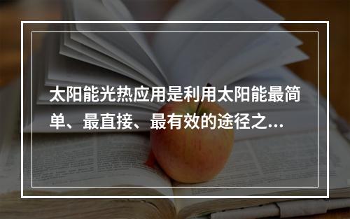 太阳能光热应用是利用太阳能最简单、最直接、最有效的途径之一。