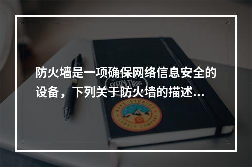 防火墙是一项确保网络信息安全的设备，下列关于防火墙的描述错误