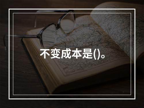 不变成本是()。