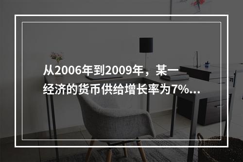 从2006年到2009年，某一经济的货币供给增长率为7%，而