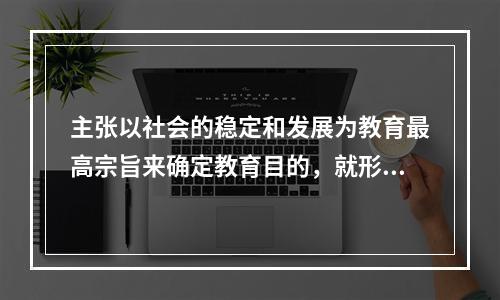 主张以社会的稳定和发展为教育最高宗旨来确定教育目的，就形成了