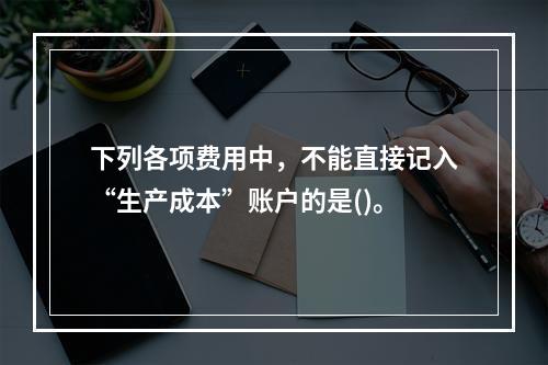 下列各项费用中，不能直接记入“生产成本”账户的是()。