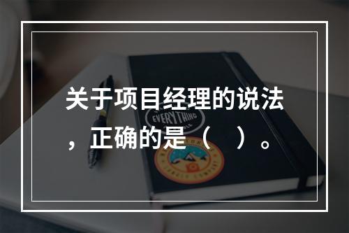 关于项目经理的说法，正确的是（　）。