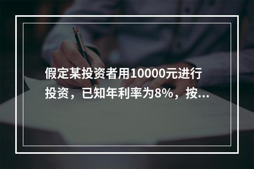 假定某投资者用10000元进行投资，已知年利率为8%，按复利