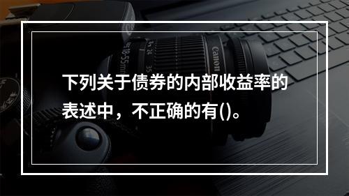 下列关于债券的内部收益率的表述中，不正确的有()。