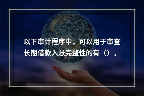 以下审计程序中，可以用于审查长期借款入账完整性的有（）。