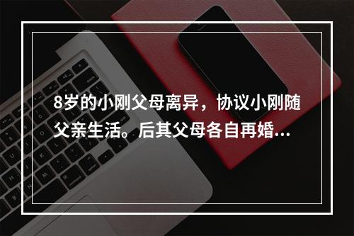 8岁的小刚父母离异，协议小刚随父亲生活。后其父母各自再婚，小