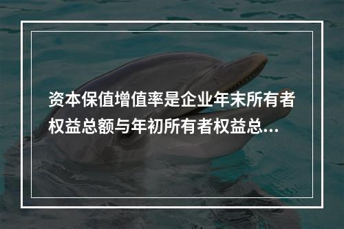 资本保值增值率是企业年末所有者权益总额与年初所有者权益总额的