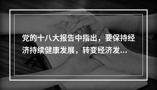 党的十八大报告中指出，要保持经济持续健康发展，转变经济发展方