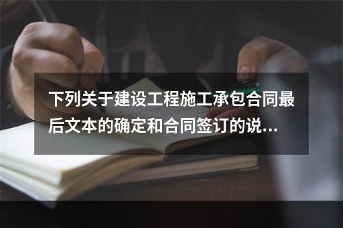 下列关于建设工程施工承包合同最后文本的确定和合同签订的说法，