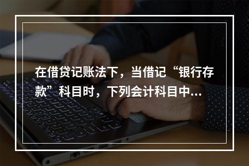 在借贷记账法下，当借记“银行存款”科目时，下列会计科目中可能