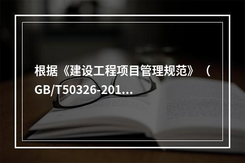 根据《建设工程项目管理规范》（GB/T50326-2017）