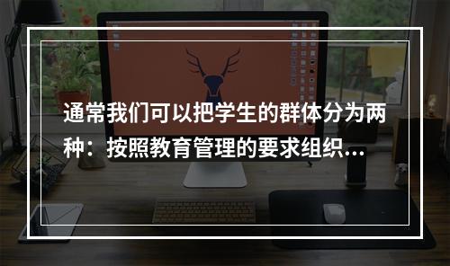 通常我们可以把学生的群体分为两种：按照教育管理的要求组织起来