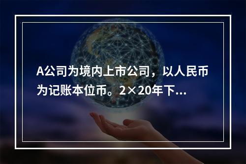 A公司为境内上市公司，以人民币为记账本位币。2×20年下列有