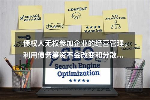 债权人无权参加企业的经营管理，利用债务筹资不会改变和分散股东