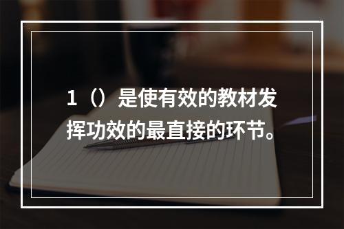 1（）是使有效的教材发挥功效的最直接的环节。