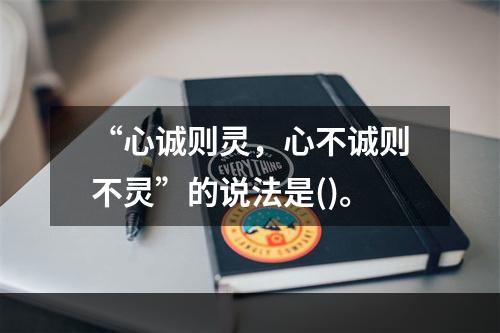 “心诚则灵，心不诚则不灵”的说法是()。