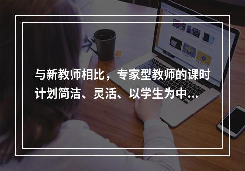 与新教师相比，专家型教师的课时计划简洁、灵活、以学生为中心并