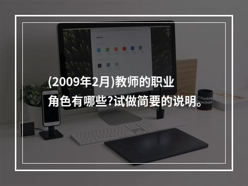 (2009年2月)教师的职业角色有哪些?试做简要的说明。