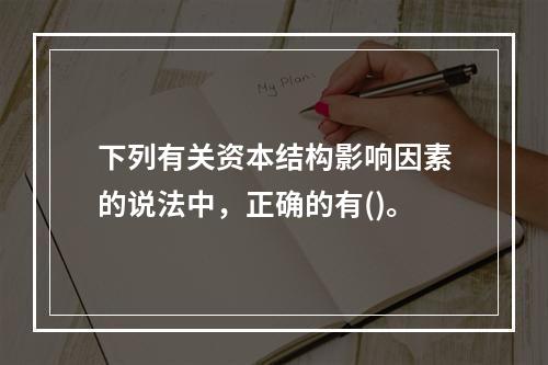 下列有关资本结构影响因素的说法中，正确的有()。