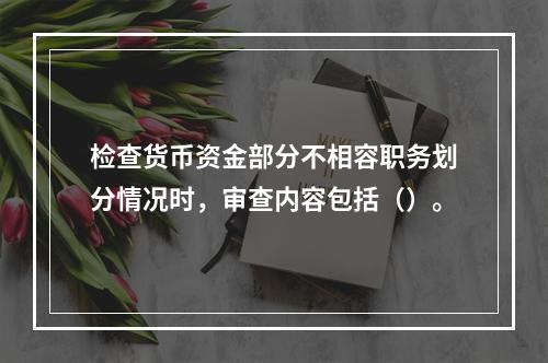 检查货币资金部分不相容职务划分情况时，审查内容包括（）。