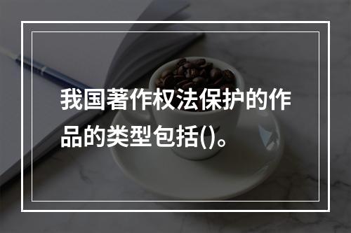 我国著作权法保护的作品的类型包括()。