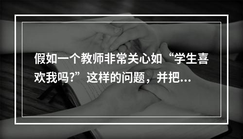 假如一个教师非常关心如“学生喜欢我吗?”这样的问题，并把大量