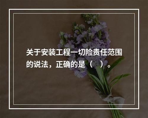 关于安装工程一切险责任范围的说法，正确的是（　）。