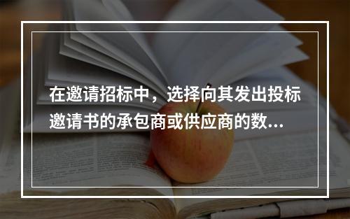 在邀请招标中，选择向其发出投标邀请书的承包商或供应商的数量不