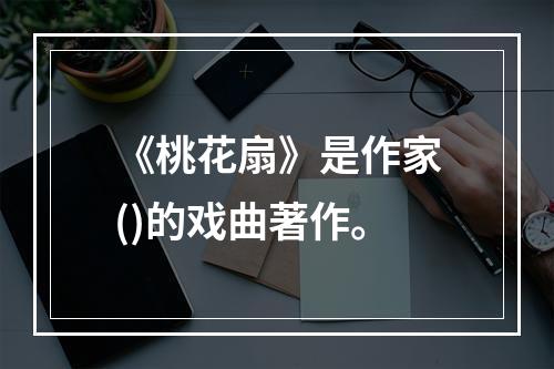 《桃花扇》是作家()的戏曲著作。