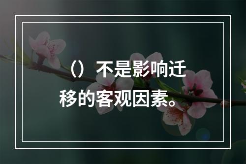 （）不是影响迁移的客观因素。